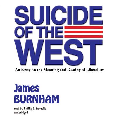 Suicide of the West: An Essay on the Meaning and Destiny of Liberalism Audiobook, by James Burnham