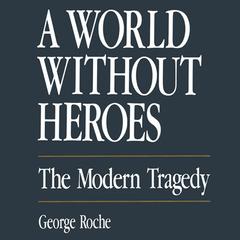 A World without Heroes: The Modern Tragedy Audiobook, by George Roche