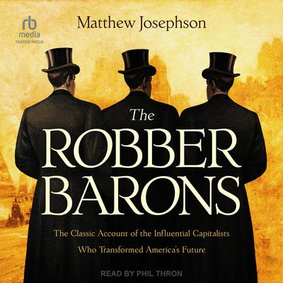 The Robber Barons: The Classic Account of the Influential Capitalists Who Transformed America's Future Audibook, by Matthew Josephson