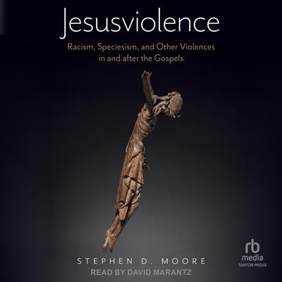Jesusviolence: Racism, Speciesism, and Other Violences in and after the Gospels Audibook, by Stephen D. Moore