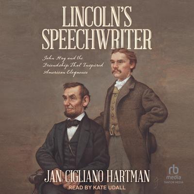Lincoln's Speechwriter: John Hay and the Friendship That Inspired American Eloquence Audibook, by Jan Cigliano Hartman