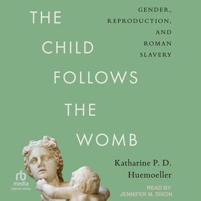 The Child Follows the Womb: Gender, Reproduction, and Roman Slavery Audibook, by Katharine P. D. Huemoeller