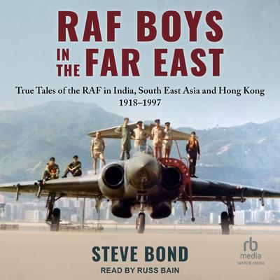 RAF Boys in the Far East: True Tales of the RAF in India, South East Asia and Hong Kong Audibook, by Steve Bond