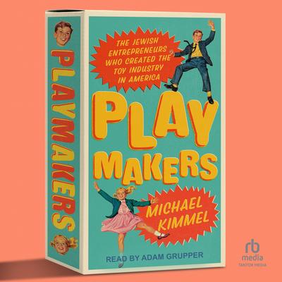 Playmakers: The Jewish Entrepreneurs Who Created the Toy Industry in America Audibook, by Michael Kimmel