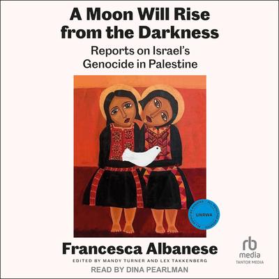 A Moon Will Rise from the Darkness: Reports on Israel's Genocide in Palestine Audibook, by Francesca Albanese