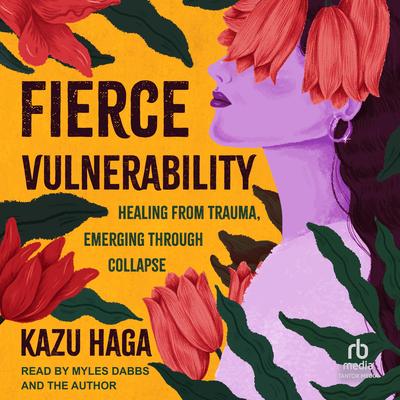 Fierce Vulnerability: Healing from Trauma, Emerging through Collapse Audibook, by Kazu Haga