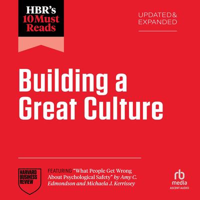 HBR's 10 Must Reads on Building a Great Culture, Updated and Expanded (featuring 'What People Get Wrong About Psychological Safety' by Amy C. Edmondson and Michaela J. Kerrissey) Audibook, by Harvard Business Review