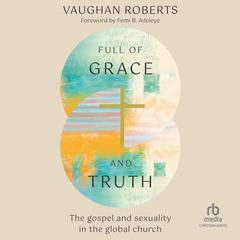 Full of Grace and Truth: The gospel and sexuality in the global church Audibook, by Vaughan Roberts