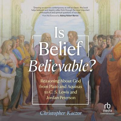 Is Belief Believable?: Reasoning About God from Plato and Aquinas to C. S. Lewis and Jordan Peterson Audibook, by Christopher Kaczor