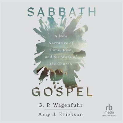 Sabbath Gospel: A New Narrative of Time, Rest, and the Work of the Church Audibook, by Amy J. Erickson