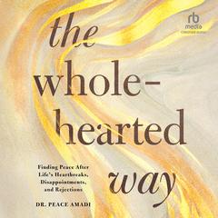 The Wholehearted Way: Finding Peace After Life's Heartbreaks, Disappointments, and Rejections Audibook, by Peace Amadi