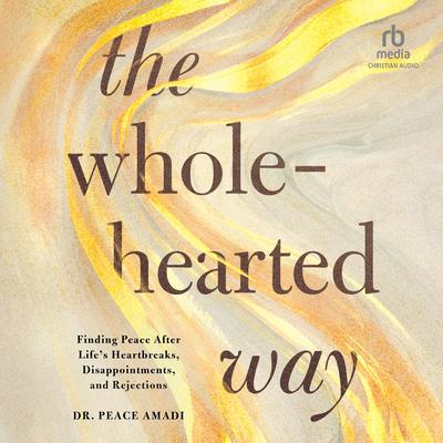 The Wholehearted Way: Finding Peace After Life's Heartbreaks, Disappointments, and Rejections Audibook, by Peace Amadi