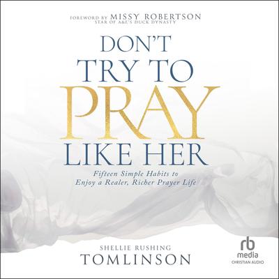 Don't Try to Pray Like Her: Fifteen Simple Habits to Enjoy a Realer, Richer Prayer Life Audibook, by Shellie Rushing Tomlinson