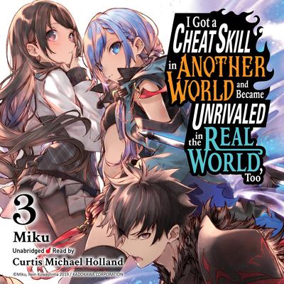 I Got a Cheat Skill in Another World and Became Unrivaled in the Real World, Too, Vol. 3 (light novel) Audibook, by Miku 