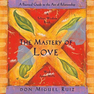 The Mastery of Love: A Practical Guide to the Art of Relationship, A Toltec Wisdom Book Audibook, by Don Miguel Ruiz