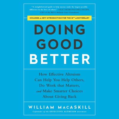 Doing Good Better: How Effective Altruism Can Help You Help Others, Do Work that Matters, and Make Smarter Choices about Giving Back Audibook, by William MacAskill