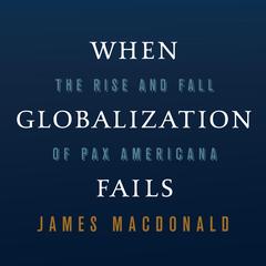 When Globalization Fails: The Rise and Fall of Pax Americana Audibook, by James MacDonald