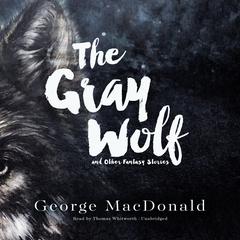 The Gray Wolf, and Other Fantasy Stories Audiobook, by George MacDonald