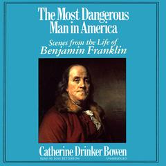 The Most Dangerous Man in America: Scenes from the Life of Benjamin Franklin Audiobook, by Catherine Drinker Bowen