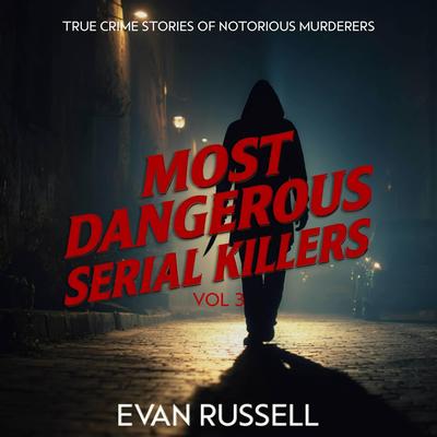 Most Dangerous Serial Killers, Vol. 3: True Crime Stories of Notorious Murderers Audibook, by Evan Russell