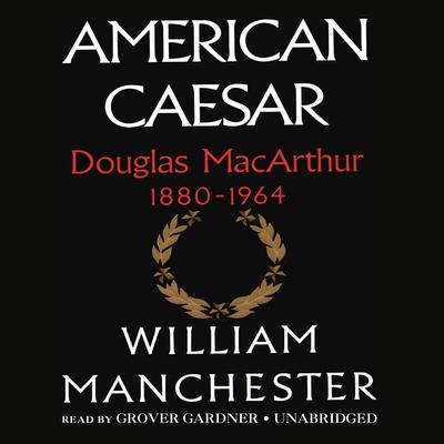 American Caesar: Douglas MacArthur 1880–1964 Audiobook, by William Manchester
