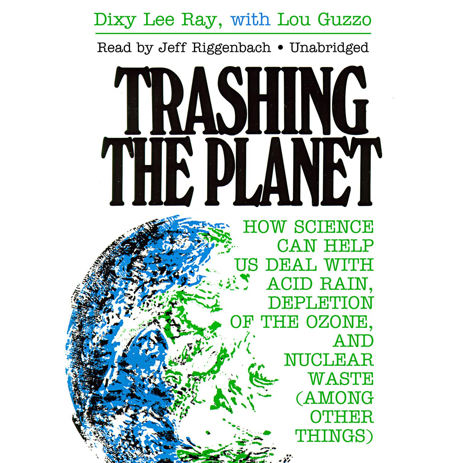 Trashing the Planet: How Science Can Help Us Deal with Acid Rain, Depletion of the Ozone, and Nuclear Waste (among Other Things) Audiobook, by Dixy Lee Ray