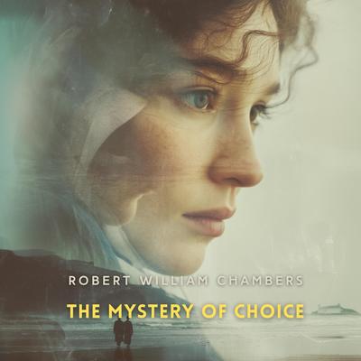 The Mystery of Choice Audibook, by Robert William Chambers