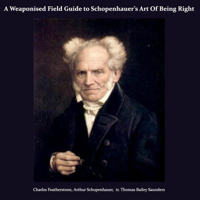 A Weaponised Field Guide to Schopenhauer’s Art Of Being Right Audibook, by Arthur Schopenhauer