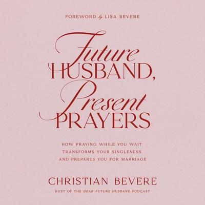 Future Husband, Present Prayers: How Praying While You Wait Transforms Your Singleness and Prepares You for Marriage Audibook, by Christian Bevere