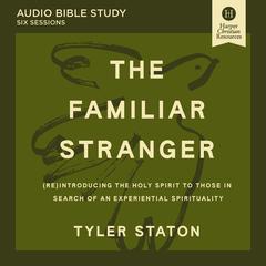 The Familiar Stranger Bible Study: Audio: (Re)introducing the Holy Spirit to Those in Search of an Experiential Spirituality Audibook, by Tyler Staton