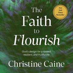 The Faith to Flourish: God’s Design for a Rooted, Resilient, and Fruitful Life Audibook, by Christine Caine