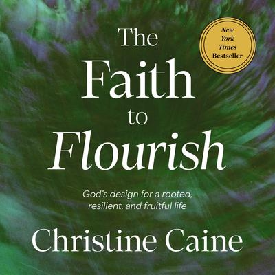The Faith to Flourish: God’s Design for a Rooted, Resilient, and Fruitful Life Audibook, by Christine Caine