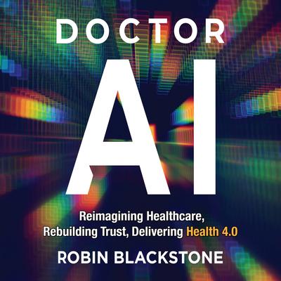 Doctor AI: Reimagining Healthcare, Rebuilding Trust, Delivering Health 4.0 Audibook, by Robin  Blackstone