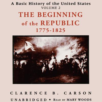 A Basic History of the United States, Vol. 2: The Beginning of the Republic, 1775–1825 Audiobook, by Clarence B. Carson