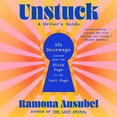 Unstuck: 101 Doorways Leading from the Blank Page to the Last Page Audibook, by Ramona Ausubel