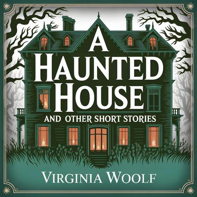 A Haunted House and Other Short Stories: 8 Classic Literary Tales of Life, Imagination, and Reflection Audibook, by Virginia Woolf