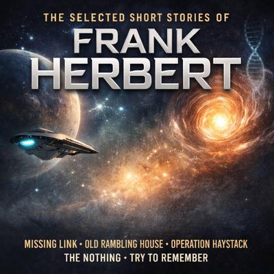 The Selected Short Stories of Frank Herbert: Missing Link, Old Rambling House, Operation Haystack, The Nothing and Try to Remember Audibook, by Frank Herbert