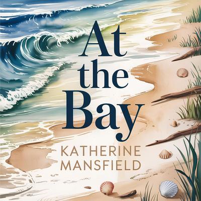 At The Bay: A Classic Literary Fiction Novella of Family, Childhood, and Inner Life Audibook, by Katherine Mansfield