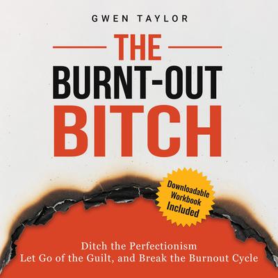 The Burnt-Out Bitch: Ditch the Perfectionism, Let Go of the Guilt, and Break the Burn Out Cycle Audibook, by Gwen Taylor