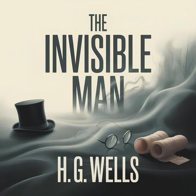 The Invisible Man: A Classic Science Fiction Thriller of Mystery, Obsession, and Suspense Audibook, by H. G. Wells