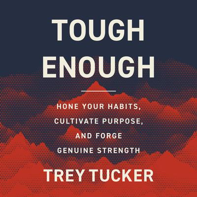 Tough Enough: Hone Your Habits, Cultivate Purpose, and Forge Genuine Strength Audibook, by Trey Tucker