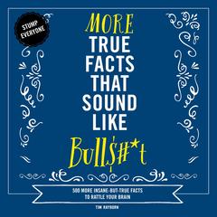 More True Facts That Sound Like Bull$#*t: 500 More Insane-But-True Facts to Rattle Your Brain Audibook, by Tim Rayborn