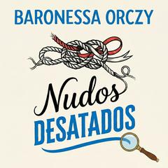 Nudos Desatados: 13 Crímenes Imposibles y una Mente Maestra Audibook, by Emma Orczy