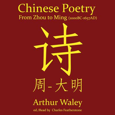 Chinese Poetry From Zhou to Ming (1000BC-1647AD): The Dynasty-by-Dynasty Evolution of a Civilization From Ancient Hymns to Tang Taverns And Beyond Audibook, by Arthur Waley