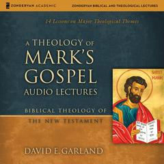 A Theology of Mark's Gospel: Audio Lectures: 14 Lessons on Major Theological Themes Audibook, by David E. Garland