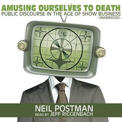 Amusing Ourselves to Death: Public Discourse in the Age of Show Business Audiobook, by 