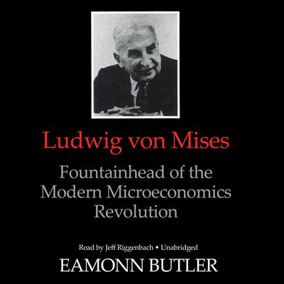 Ludwig von Mises: Fountainhead of the Modern Microeconomics Revolution Audiobook, by Eamonn Butler