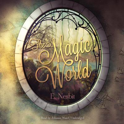 The Magic World Audiobook, by Edith Nesbit