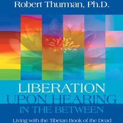 Liberation Upon Hearing in the Between: Living with the Tibetan Book of the Dead Audibook, by Robert Thurman