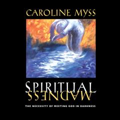 Spiritual Madness: The Necessity of Meeting God in Darkness Audibook, by Caroline Myss
